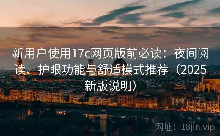 新用户使用17c网页版前必读：夜间阅读、护眼功能与舒适模式推荐（2025新版说明）