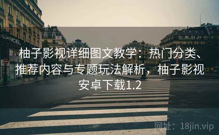 柚子影视详细图文教学：热门分类、推荐内容与专题玩法解析，柚子影视安卓下载1.2