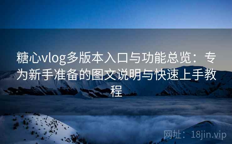 糖心vlog多版本入口与功能总览：专为新手准备的图文说明与快速上手教程