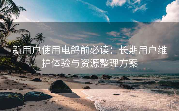新用户使用电鸽前必读：长期用户维护体验与资源整理方案