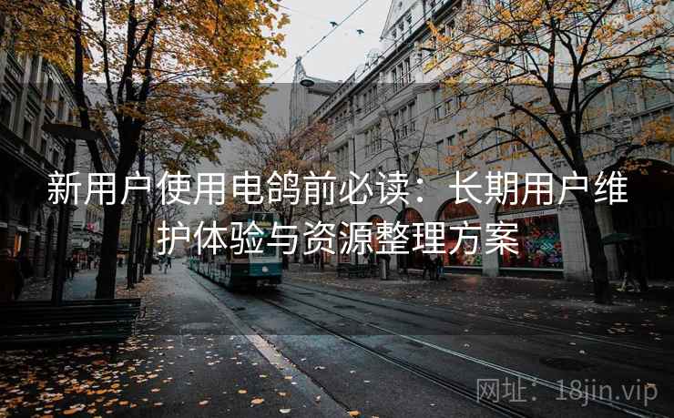 新用户使用电鸽前必读：长期用户维护体验与资源整理方案