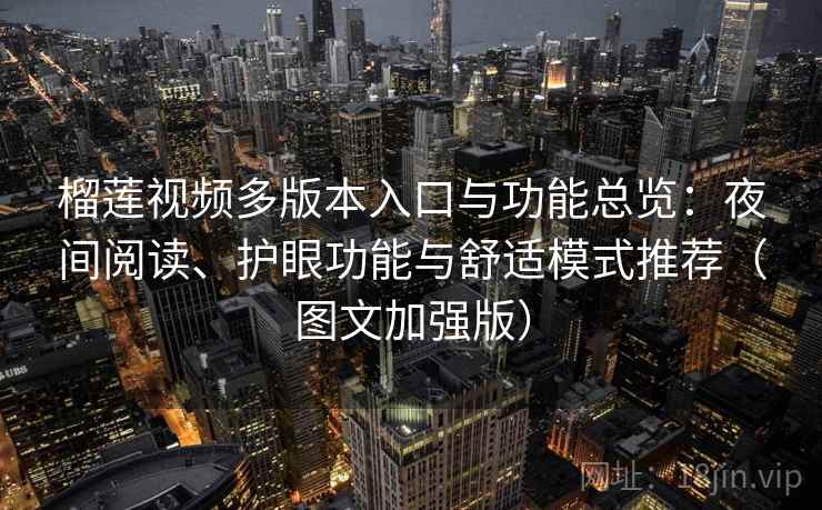 榴莲视频多版本入口与功能总览：夜间阅读、护眼功能与舒适模式推荐（图文加强版）