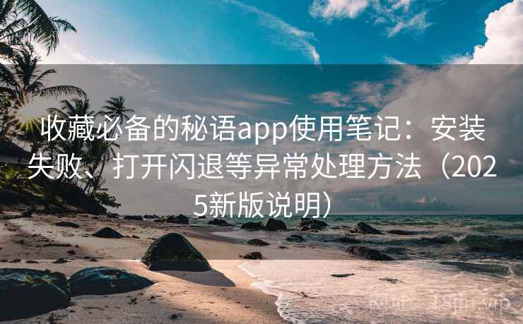 收藏必备的秘语app使用笔记：安装失败、打开闪退等异常处理方法（2025新版说明）