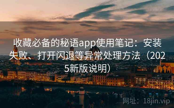 收藏必备的秘语app使用笔记：安装失败、打开闪退等异常处理方法（2025新版说明）