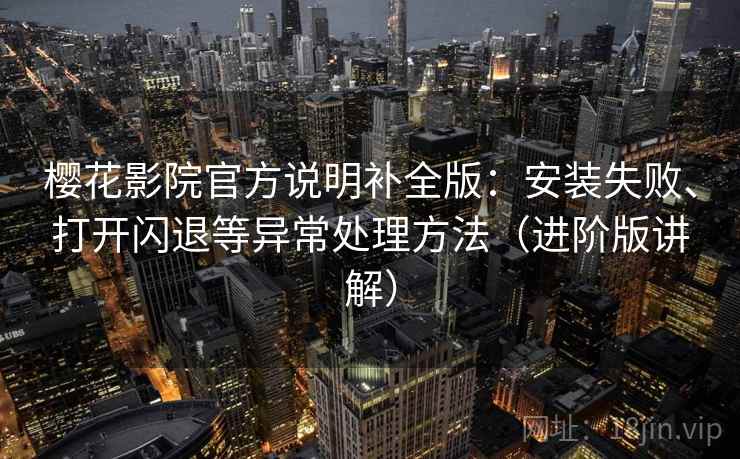 樱花影院官方说明补全版：安装失败、打开闪退等异常处理方法（进阶版讲解）