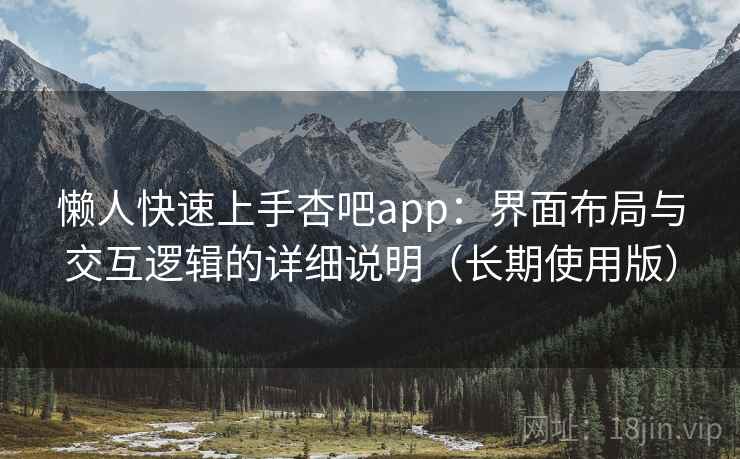 懒人快速上手杏吧app：界面布局与交互逻辑的详细说明（长期使用版）