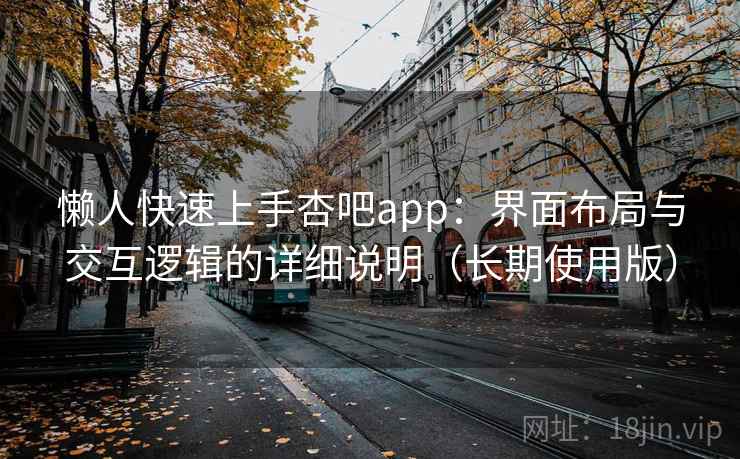 懒人快速上手杏吧app：界面布局与交互逻辑的详细说明（长期使用版）