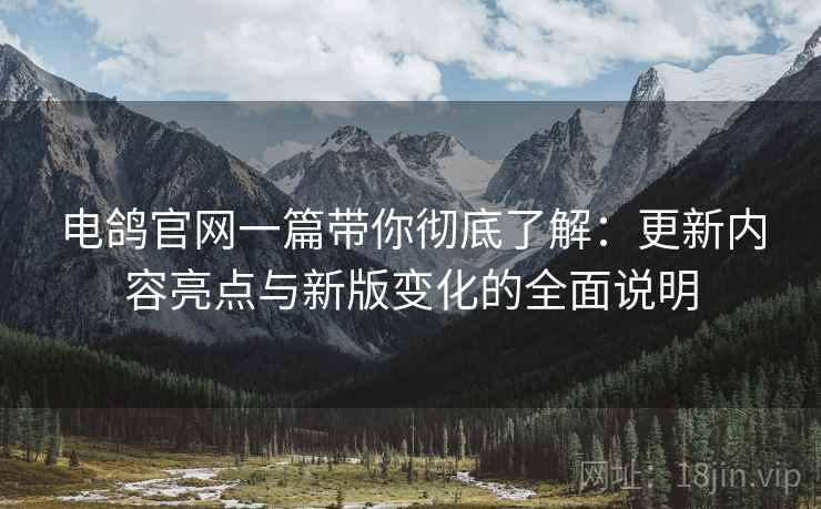电鸽官网一篇带你彻底了解：更新内容亮点与新版变化的全面说明