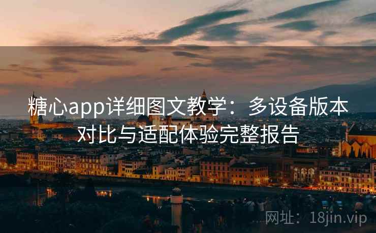 糖心app详细图文教学：多设备版本对比与适配体验完整报告