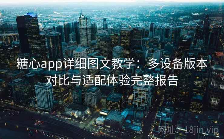 糖心app详细图文教学：多设备版本对比与适配体验完整报告