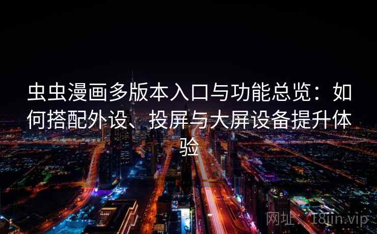 虫虫漫画多版本入口与功能总览：如何搭配外设、投屏与大屏设备提升体验