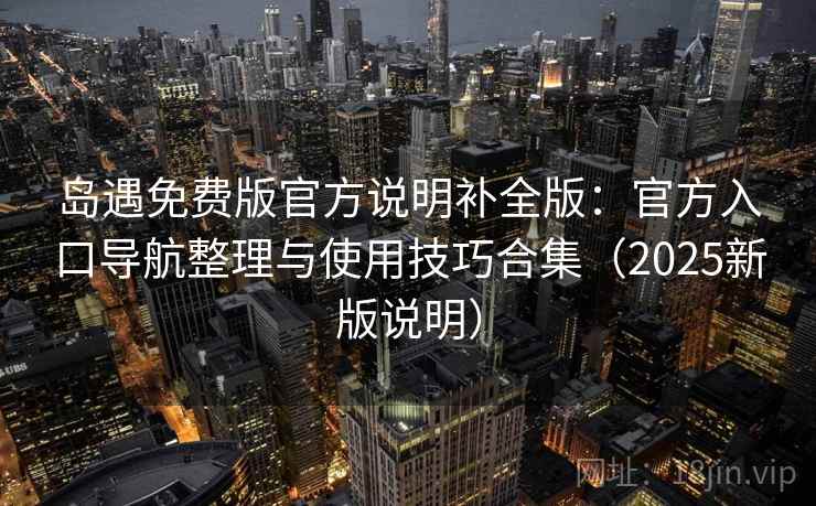 岛遇免费版官方说明补全版：官方入口导航整理与使用技巧合集（2025新版说明）