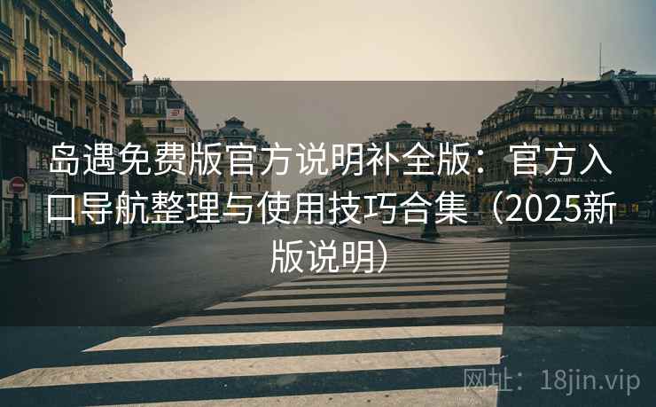 岛遇免费版官方说明补全版：官方入口导航整理与使用技巧合集（2025新版说明）