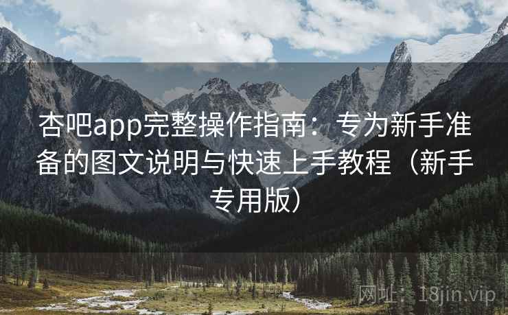 杏吧app完整操作指南:专为新手准备的图文说明与快速上手教程(新手专用版) 杏吧app完整操作指南:专为新手准备的图文说明与快速上手教程(新手专用版)