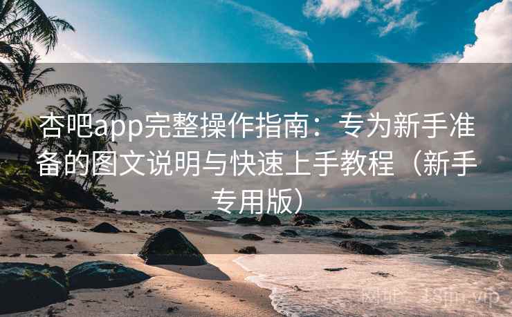 杏吧app完整操作指南:专为新手准备的图文说明与快速上手教程(新手专用版) 杏吧app完整操作指南:专为新手准备的图文说明与快速上手教程(新手专用版)