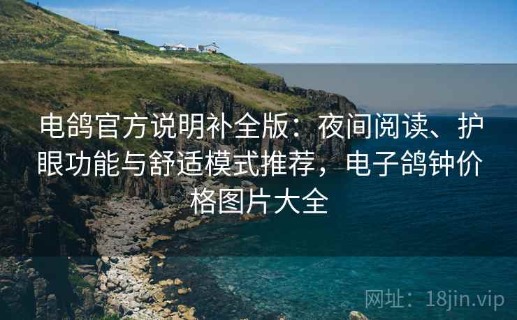 电鸽官方说明补全版:夜间阅读、护眼功能与舒适模式推荐,电子鸽钟价格图片大全 电鸽官方说明补全版:夜间阅读、护眼功能与舒适模式推荐,电子鸽钟价格图片大全