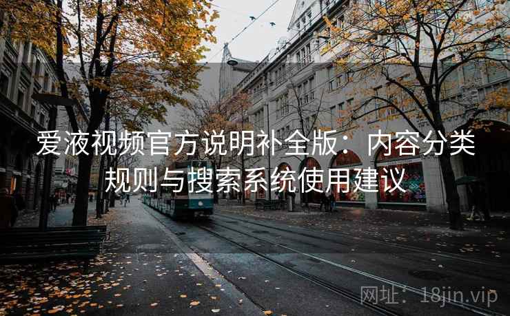 爱液视频官方说明补全版:内容分类规则与搜索系统使用建议 爱液视频官方说明补全版:内容分类规则与搜索系统使用建议