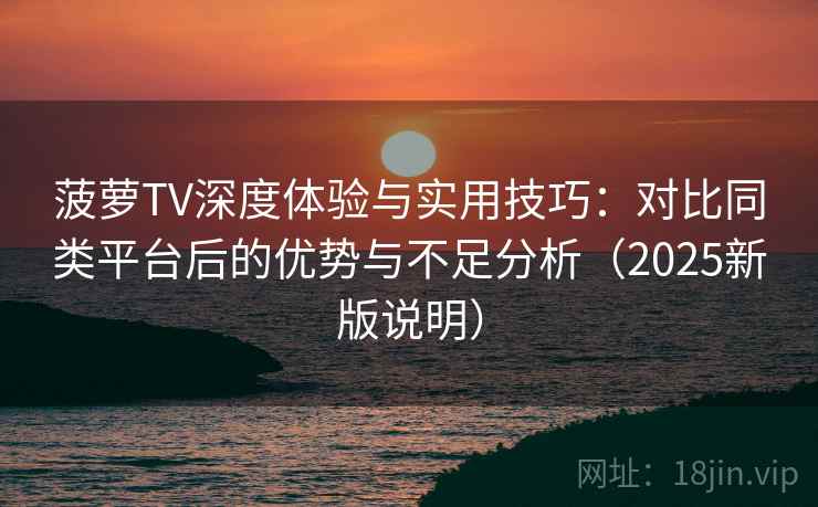 菠萝TV深度体验与实用技巧:对比同类平台后的优势与不足分析(2025新版说明) 菠萝TV深度体验与实用技巧:对比同类平台后的优势与不足分析(2025新版说明)
