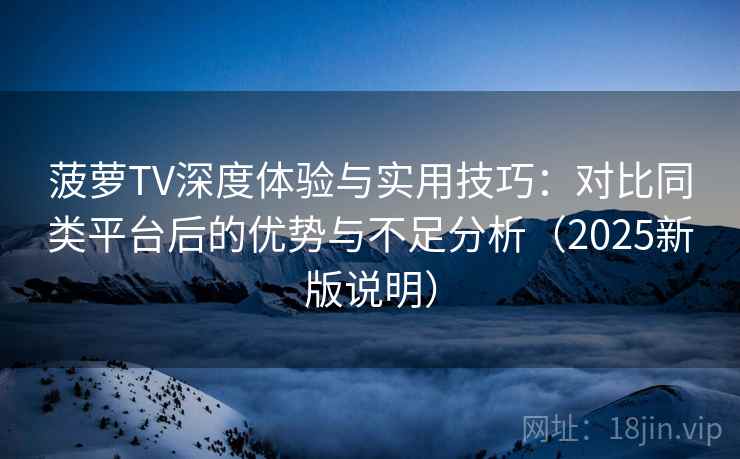 菠萝TV深度体验与实用技巧:对比同类平台后的优势与不足分析(2025新版说明) 菠萝TV深度体验与实用技巧:对比同类平台后的优势与不足分析(2025新版说明)