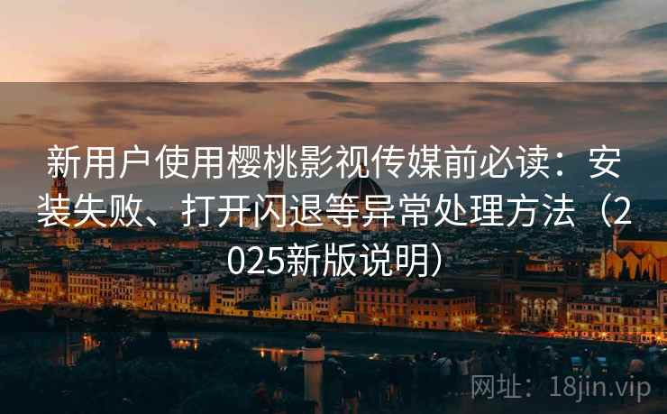 新用户使用樱桃影视传媒前必读:安装失败、打开闪退等异常处理方法(2025新版说明) 新用户使用樱桃影视传媒前必读:安装失败、打开闪退等异常处理方法(2025新版说明)