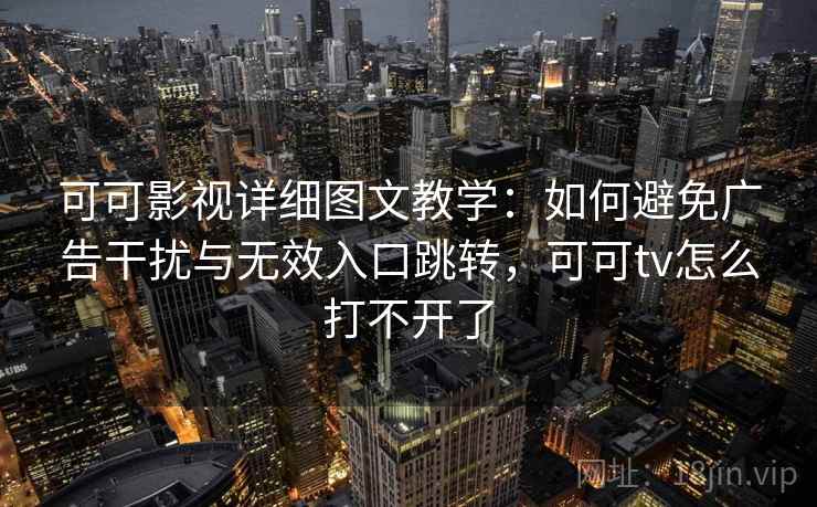 可可影视详细图文教学:如何避免广告干扰与无效入口跳转,可可tv怎么打不开了 可可影视详细图文教学:如何避免广告干扰与无效入口跳转,可可tv怎么打不开了