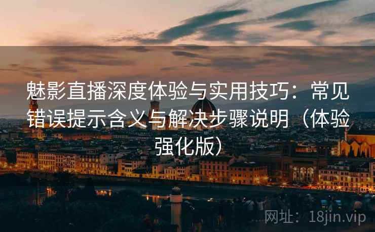 魅影直播深度体验与实用技巧:常见错误提示含义与解决步骤说明(体验强化版) 魅影直播深度体验与实用技巧:常见错误提示含义与解决步骤说明(体验强化版)