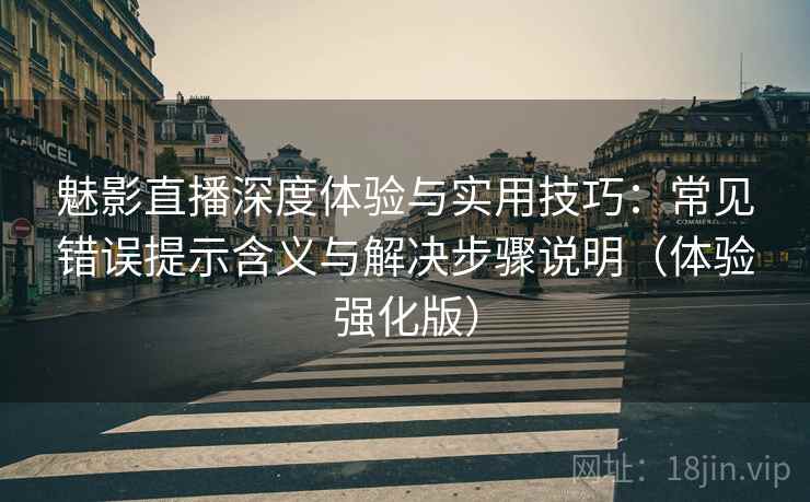 魅影直播深度体验与实用技巧:常见错误提示含义与解决步骤说明(体验强化版) 魅影直播深度体验与实用技巧:常见错误提示含义与解决步骤说明(体验强化版)