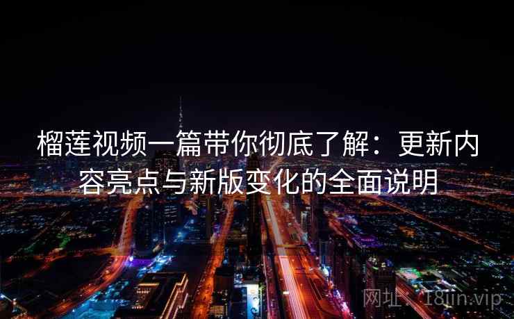 榴莲视频一篇带你彻底了解:更新内容亮点与新版变化的全面说明 榴莲视频一篇带你彻底了解:更新内容亮点与新版变化的全面说明