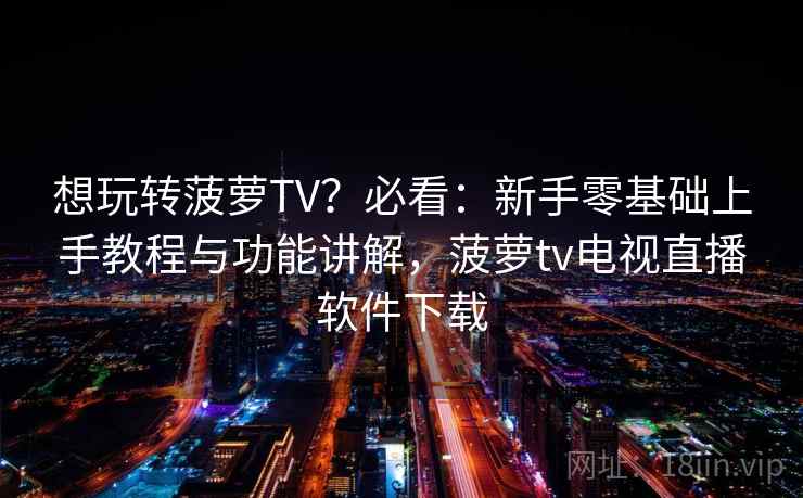 想玩转菠萝TV?必看:新手零基础上手教程与功能讲解,菠萝tv电视直播软件下载 想玩转菠萝TV?必看:新手零基础上手教程与功能讲解,菠萝tv电视直播软件下载