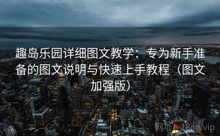 趣岛乐园详细图文教学:专为新手准备的图文说明与快速上手教程(图文加强版) 趣岛乐园详细图文教学:专为新手准备的图文说明与快速上手教程(图文加强版)