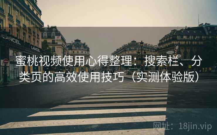 蜜桃视频使用心得整理:搜索栏、分类页的高效使用技巧(实测体验版) 蜜桃视频使用心得整理:搜索栏、分类页的高效使用技巧(实测体验版)