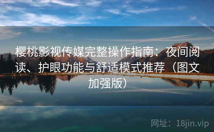 樱桃影视传媒完整操作指南:夜间阅读、护眼功能与舒适模式推荐(图文加强版) 樱桃影视传媒完整操作指南:夜间阅读、护眼功能与舒适模式推荐(图文加强版)