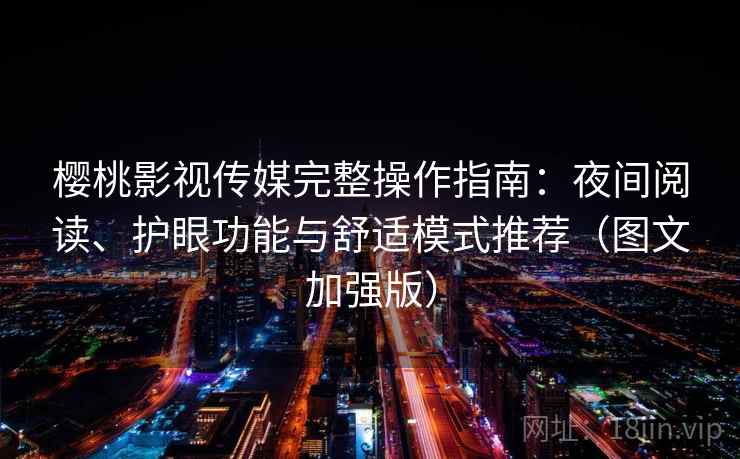 樱桃影视传媒完整操作指南:夜间阅读、护眼功能与舒适模式推荐(图文加强版) 樱桃影视传媒完整操作指南:夜间阅读、护眼功能与舒适模式推荐(图文加强版)