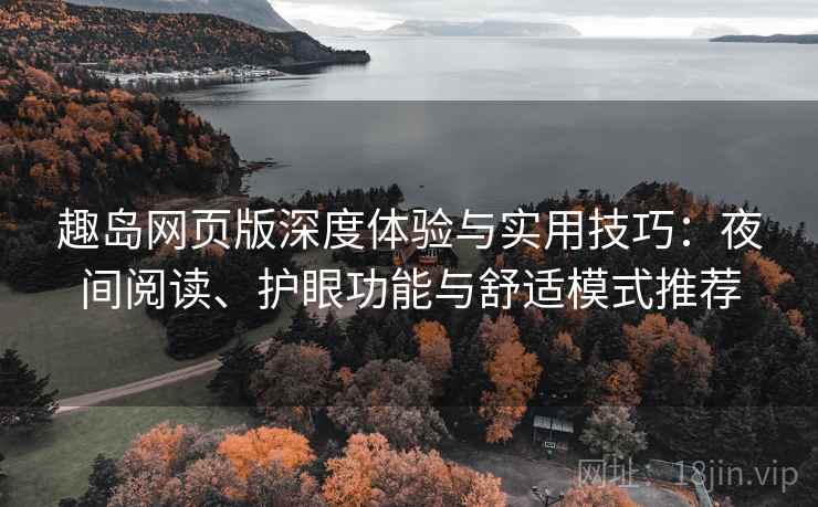 趣岛网页版深度体验与实用技巧:夜间阅读、护眼功能与舒适模式推荐 趣岛网页版深度体验与实用技巧:夜间阅读、护眼功能与舒适模式推荐