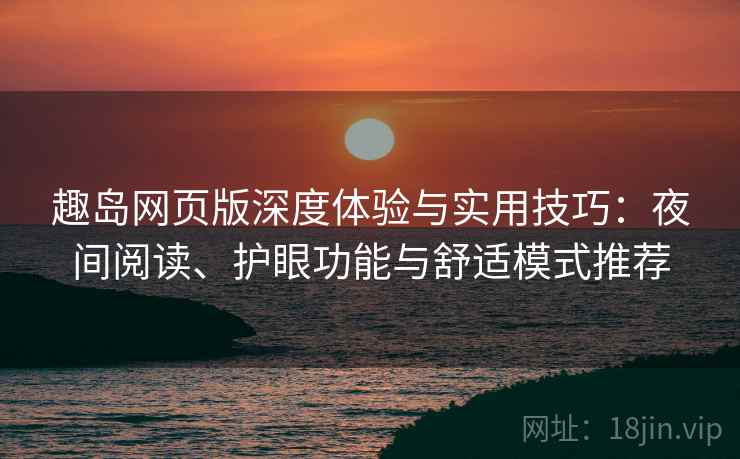 趣岛网页版深度体验与实用技巧:夜间阅读、护眼功能与舒适模式推荐 趣岛网页版深度体验与实用技巧:夜间阅读、护眼功能与舒适模式推荐