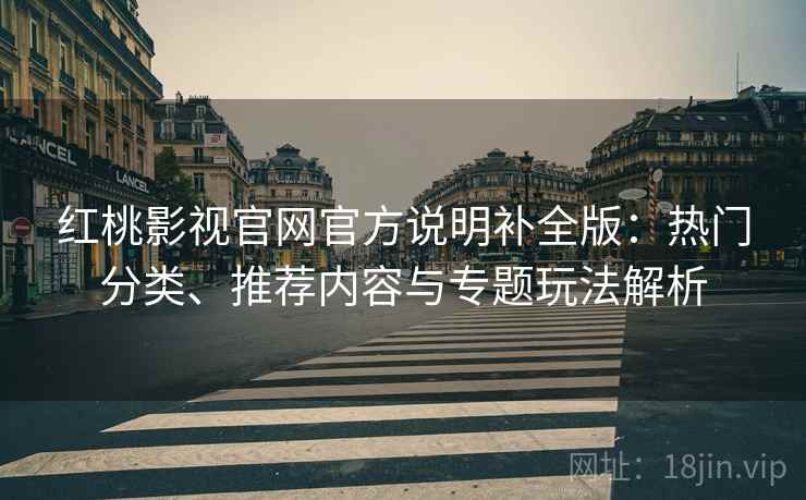 红桃影视官网官方说明补全版:热门分类、推荐内容与专题玩法解析 红桃影视官网官方说明补全版:热门分类、推荐内容与专题玩法解析