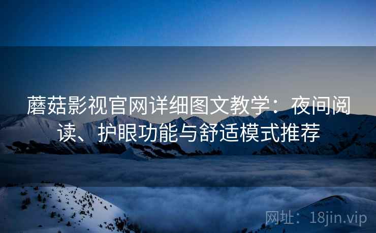 蘑菇影视官网详细图文教学：夜间阅读、护眼功能与舒适模式推荐