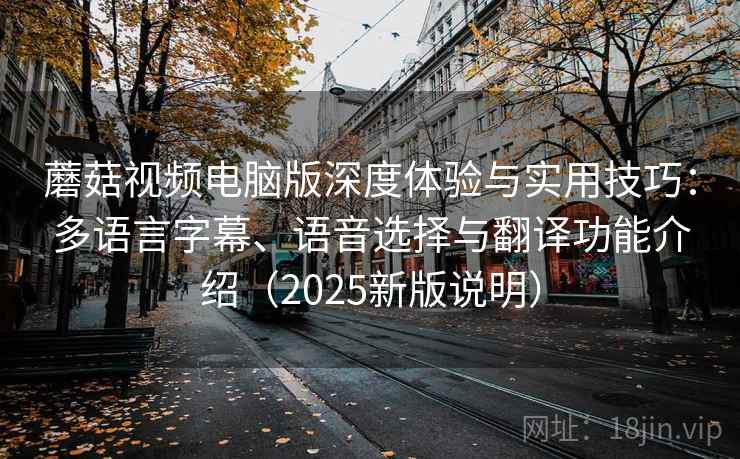 蘑菇视频电脑版深度体验与实用技巧:多语言字幕、语音选择与翻译功能介绍(2025新版说明) 蘑菇视频电脑版深度体验与实用技巧:多语言字幕、语音选择与翻译功能介绍(2025新版说明)