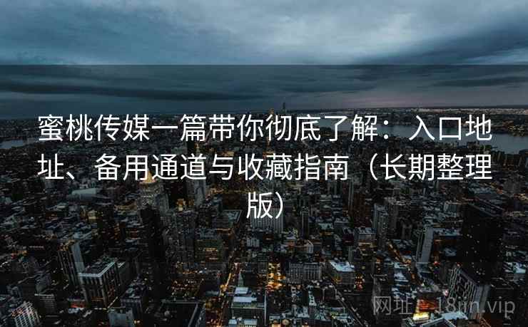蜜桃传媒一篇带你彻底了解:入口地址、备用通道与收藏指南(长期整理版) 蜜桃传媒一篇带你彻底了解:入口地址、备用通道与收藏指南(长期整理版)