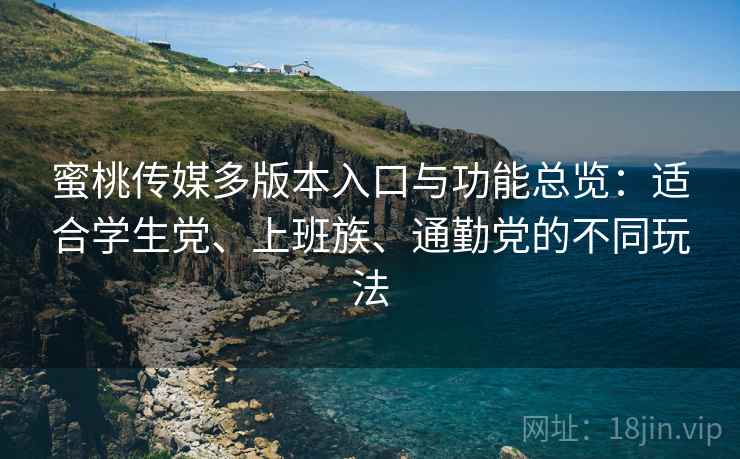 蜜桃传媒多版本入口与功能总览:适合学生党、上班族、通勤党的不同玩法 蜜桃传媒多版本入口与功能总览:适合学生党、上班族、通勤党的不同玩法