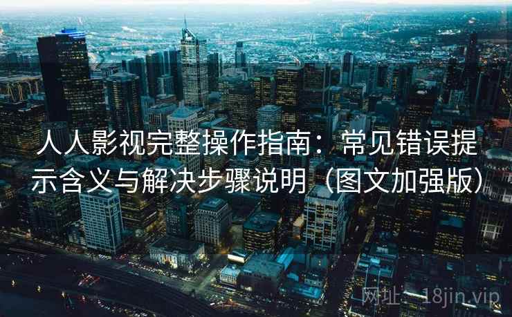 人人影视完整操作指南:常见错误提示含义与解决步骤说明(图文加强版) 人人影视完整操作指南:常见错误提示含义与解决步骤说明(图文加强版)