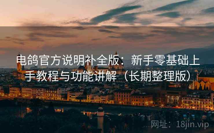 电鸽官方说明补全版:新手零基础上手教程与功能讲解(长期整理版) 电鸽官方说明补全版:新手零基础上手教程与功能讲解(长期整理版)