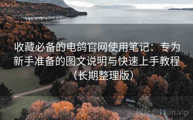 收藏必备的电鸽官网使用笔记:专为新手准备的图文说明与快速上手教程(长期整理版) 收藏必备的电鸽官网使用笔记:专为新手准备的图文说明与快速上手教程(长期整理版)