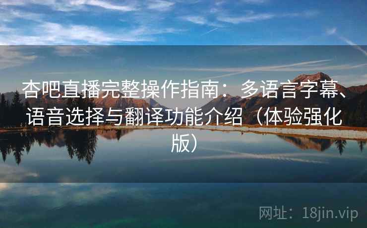 杏吧直播完整操作指南:多语言字幕、语音选择与翻译功能介绍(体验强化版) 杏吧直播完整操作指南:多语言字幕、语音选择与翻译功能介绍(体验强化版)
