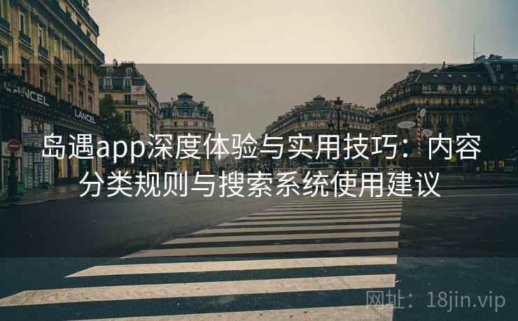 岛遇app深度体验与实用技巧:内容分类规则与搜索系统使用建议 岛遇app深度体验与实用技巧:内容分类规则与搜索系统使用建议