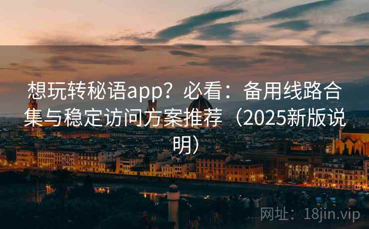 想玩转秘语app?必看:备用线路合集与稳定访问方案推荐(2025新版说明) 想玩转秘语app?必看:备用线路合集与稳定访问方案推荐(2025新版说明)